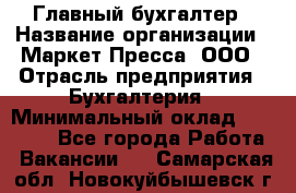 Главный бухгалтер › Название организации ­ Маркет-Пресса, ООО › Отрасль предприятия ­ Бухгалтерия › Минимальный оклад ­ 35 000 - Все города Работа » Вакансии   . Самарская обл.,Новокуйбышевск г.